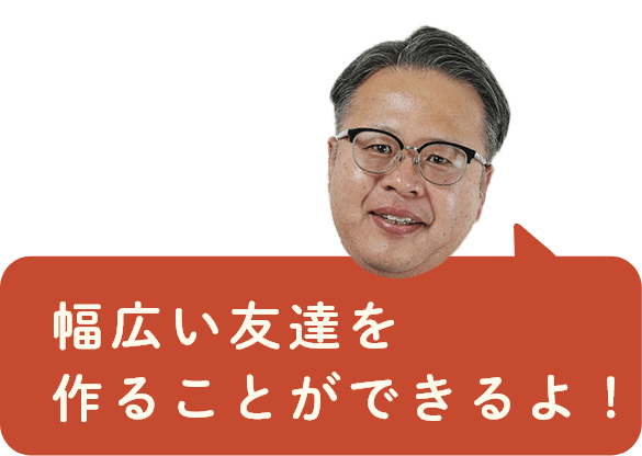 幅広い友達を作ることができるよ！