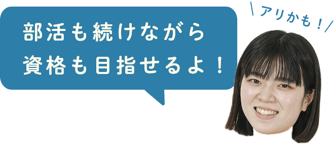 部活も続けながら資格も目指せるよ！