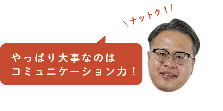 やっぱり大事なのはコミュニケーション力！