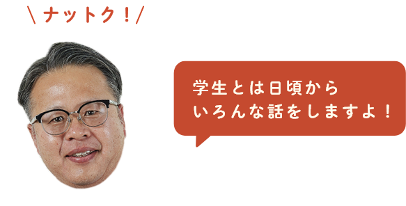学生とは日頃からいろんな話をしますよ！